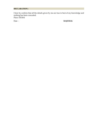 DECLARATION:-
I here by confirm that all the details given by me are true to best of my knowledge and
nothing has been concealed.
Place: DUBAI
Date : RAJESH.K
 