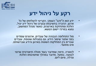 רקע על ניהול ידע     ידע הוא ה &quot; זהב &quot;  העסקי ,  הקריטי להצלחתו של כל ארגון .   ההכרה בחשיבותו ובערכו של ניהול ידע יעיל ,  הולכת ומתחזקת בארגונים ,  כאשר מנהל המחשוב ,  נמצא במרכז יישום הנושא .   מול התחלופה הגבוהה של עובדים ,  ארגונים עומדים בפני אתגר שימור הידע .  גם בפעילות שוטפת ,  עובדים עוברים בין המחלקות השונות בארגון והידע שברשותם ,  אינו מתועד .  לכאורה ,  נדמה שמדובר בעוד מטלה תיאורטית שרצוי לבצעה .  בפועל ,  מדובר במהלך שחשיבותו הולכת וגדלה ,  מיום ליום .  