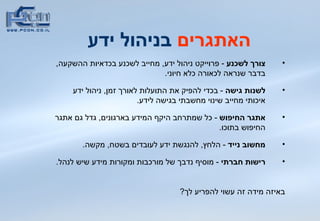 האתגרים  בניהול ידע  צורך לשכנע   -  פרוייקט ניהול ידע ,  מחייב לשכנע בכדאיות ההשקעה ,  בדבר שנראה לכאורה כלא חיוני .  לשנות גישה   -  בכדי להפיק את התועלות לאורך זמן ,  ניהול ידע איכותי מחייב שינוי מחשבתי בגישה לידע . אתגר החיפוש  -  כל שמתרחב היקף המידע בארגונים ,  גדל גם אתגר החיפוש בתוכו .  מחשוב נייד   -  הלחץ ,  להנגשת ידע לעובדים בשטח ,  מקשה .  רישות חברתי   -  מוסיף נדבך של מורכבות ומקורות מידע שיש לנהל .  באיזה מידה זה עשוי להפריע לך ? 