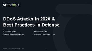 COPYRIGHT © 2018 NETSCOUT SYSTEMS, INC. | PUBLIC 1
DDoS Attacks in 2020 &
Best Practices in Defense
Tom Bienkowski
Director Product Marketing
Richard Hummel
Manager, Threat Response
 