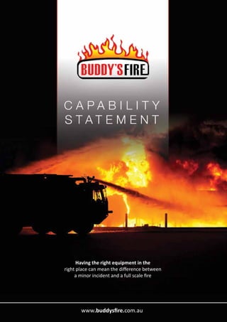 Having the right equipment in the
right place can mean the difference between
a minor incident and a full scale fire
www.buddysfire.com.au
 