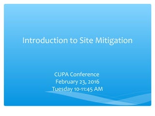 Introduction to Site Mitigation
CUPA Conference
February 23, 2016
Tuesday 10-11:45 AM
 