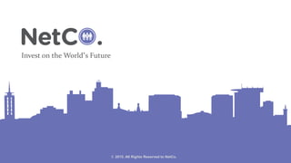 Invest on the World’s Future
© 2015. All Rights Reserved to NetCo.
 