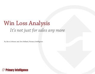 Win Loss Analysis
It’s not just for sales any more
By Steve Johnson and Jim Holland, Primary Intelligence
 