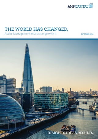 SEPTEMBER 2016
THE WORLD HAS CHANGED.
Active Management must change with it
INSIGHTS.IDEAS.RESULTS.
 