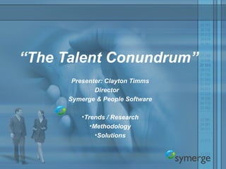 “The Talent Conundrum”
Presenter: Clayton Timms
Director
Symerge & People Software
•Trends / Research
•Methodology
•Solutions
 