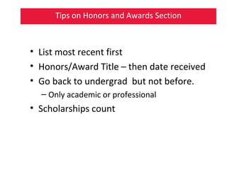 Tips on Honors and Awards Section
• List most recent first
• Honors/Award Title – then date received
• Go back to undergrad but not before.
– Only academic or professional
• Scholarships count
 
