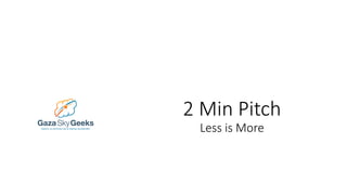 2 Min Pitch
Less is More
 