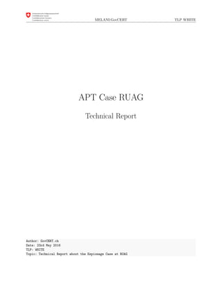 MELANI:GovCERT TLP WHITE
APT Case RUAG
Technical Report
Author: GovCERT.ch
Date: 23rd May 2016
TLP: WHITE
Topic: Technical Report about the Espionage Case at RUAG
 