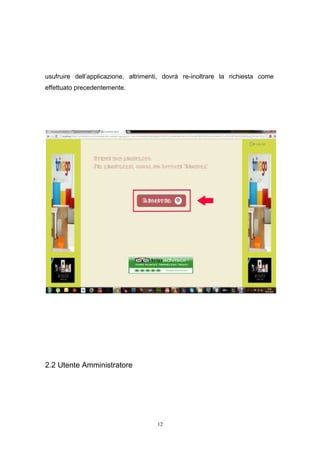 12
usufruire dell’applicazione, altrimenti, dovrà re-inoltrare la richiesta come
effettuato precedentemente.
2.2 Utente Amministratore
 