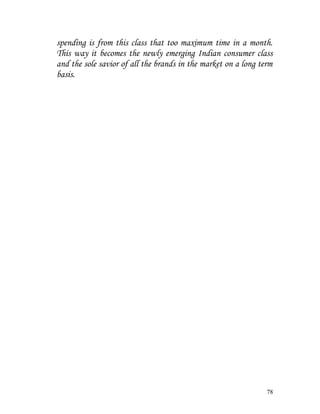 spending is from this class that too maximum time in a month.
This way it becomes the newly emerging Indian consumer class
and the sole savior of all the brands in the market on a long term
basis.
78
 