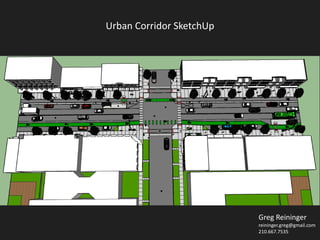 Greg Reininger
reininger.greg@gmail.com
210.667.7535
Urban Corridor SketchUp
 