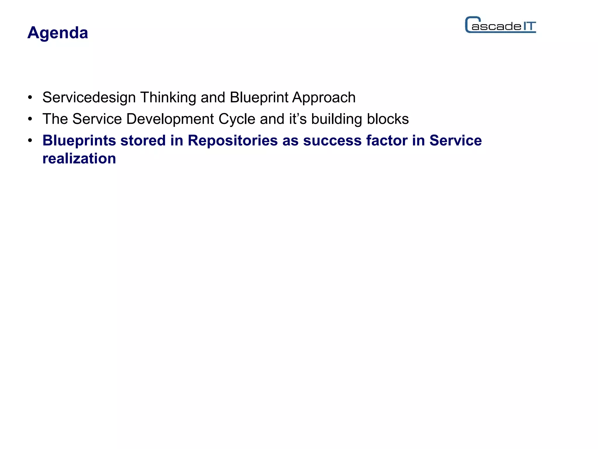 • Servicedesign Thinking and Blueprint Approach
• The Service Development Cycle and it’s building blocks
• Blueprints stored in Repositories as success factor in Service
realization
Agenda
 