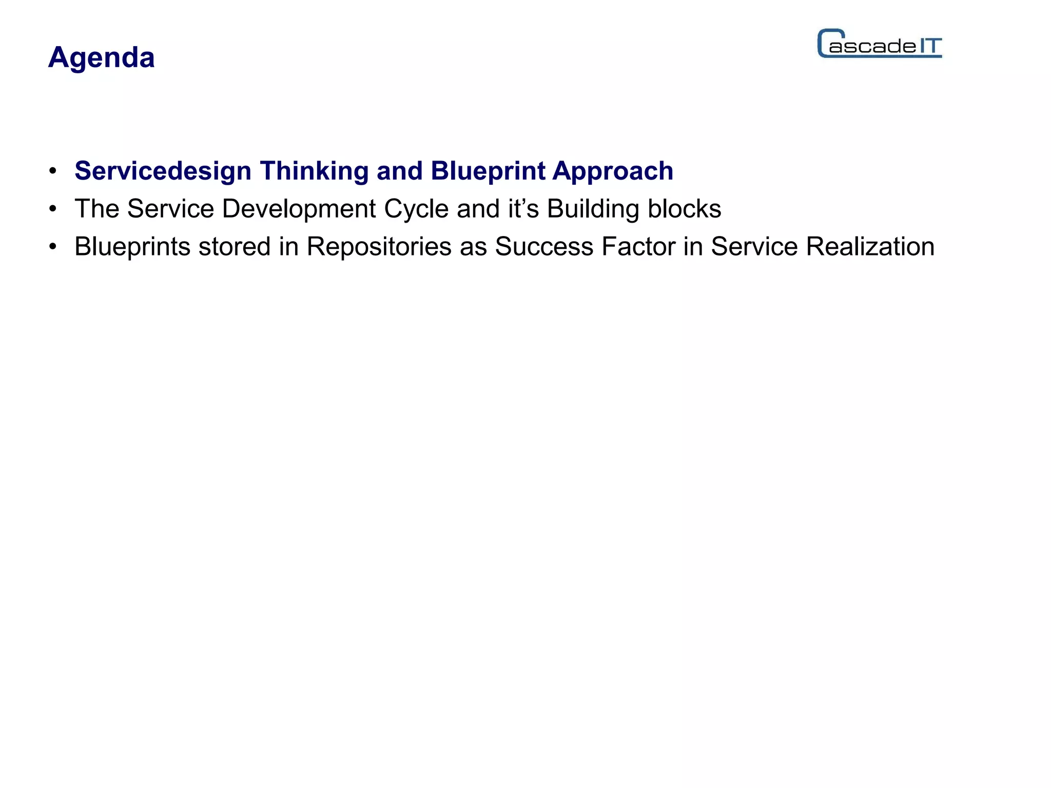• Servicedesign Thinking and Blueprint Approach
• The Service Development Cycle and it’s Building blocks
• Blueprints stored in Repositories as Success Factor in Service Realization
Agenda
 