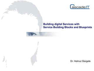 Knowledge for Servicemanagement and Sourcing
Dr. Helmut Steigele
Building digital Services with
Service Building Blocks and Blueprints
Dr. Helmut Steigele
 