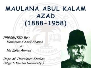 PRESENTED By :
Mohammed Aatif Shahab
&
Md Zafar Ahmed
Dept. of Petroleum Studies,
(Aligarh Muslim University )
 