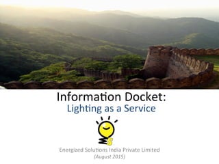 Informa(on	
  Docket:	
  	
  
Ligh(ng	
  as	
  a	
  Service	
  	
  
Energized	
  Solu(ons	
  India	
  Private	
  Limited	
  
(August	
  2015)	
  
 