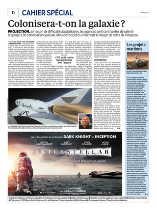 D Octobre 2014
CAHIER SPÉCIALCAHIER SPÉCIALD CAHIER SPÉCIAL
SupplémentréalisépourLeParisienetAujourd’huienFranceparleservicedessuppléments.■Éditeur:ChristineGoguet■ Rédactionenchefdessuppléments:Jean-LouisPicot■Fabrication:FrançoiseMalou
■Photodeune:©2013WarnerBros.Entertainment,Inc.andParamountPicturesCorporation.AllRightsReserved.■Photospagesintérieures:DRsaufmentionsobligatoires.
«  JE SAIS QUE LES HUMAINS
COLONISERONT le système solaire
et qu’un jour, ils iront encore plus
loin », a déclaré en 2005 Michael
Griffin, ancien directeur de la Nasa.
L’agence spatiale possède d’ailleurs
un centre de recherche consacré
aux possibilités d’exploration et de
colonisation humaine de l’espace,
le Ames Research Center, installé
dans la Silicon Valley.
Là-bas, des projets de grandes co-
lonies humaines placées en orbite
autour de la Terre ont déjà fait rêver
les amateurs de science-fiction. Ce
sont pour la plupart des cylindres
tournant autour d’un pivot central,
afin de créer une gravité artificielle
pour que les corps ne subissent pas
les effets secondaires de l’apesan-
teur. À l’intérieur, une ville serait
créée avec des espaces verts, un lac,
et des zones réservées à l’agricul-
ture. L’énergie nécessaire au fonc-
tionnement de cette colonie serait
fournie par des panneaux solaires.
RevenonssurTerre...Aujourd’hui,
la seule colonie humaine établie
dans l’espace est la station spatiale
internationale (ISS), où peuvent
vivre six  astronautes superentraî-
nés et ravitaillés ré-
gulièrement par une
navette. Par ailleurs,
envoyer un humain
en orbite coûte envi-
ron 20 millions d’eu-
ros, et le matériel 15000 € par kilo
enmoyenne.Autantdirequelerêve
n’est pas encore accessible...
En dehors des agences spatiales,
des compagnies privées menées par
des hommes d’affaires fortunés se
lancent dans l’aventure du vol su-
borbital. Il s’agit d’envoyer un avion
spécial à 100 km d’altitude – la fron-
tière avec l’espace  – et de redes-
cendre immédiatement sur Terre.
Il n’irait pas assez vite pour at-
teindre une vitesse qui le mettrait
en orbite, mais offrirait à ses passa-
gers quatre minutes d’apesanteur
pendant un vol d’une heure. L’ex-
périence possède évidemment un
coût. Virgin Galactic, la compagnie
de Richard Branson
fondée il y a dix ans,
demande196000 €à
ses futurs voyageurs.
700  personnes ont
déjà acheté leur bil-
let. Parmi elles : Brad Pitt, Angelina
Jolie, Leonardo DiCaprio, Justin
Bieber, Stephen Hawking... La date
du premier vol a été maintes fois
repoussée, mais aucun des clients
n’a voulu se faire rembourser son
ticket.Airbussouhaiteproposerune
offre similaire dès 2024. Pour un vol
plus modeste, à 60 km d’altitude, la
société Xcor propose, elle, une belle
promotion : 75000 € par personne.
Lesagencesspatialesregardentd’un
œil intéressé les manœuvres qui se
déroulent dans le désert de Mojave
(Californie), où sont construits ces
avions-fusées américains. Leur
mise en service pourrait considéra-
blementréduirelecoûtdetransport
des astronautes et soulager ainsi le
budget des agences.
Taxisspatiaux
Les États-Unis ont abandonné
en 2011 leur navette spatiale et
utilisent désormais les vénérables
fusées russes pour envoyer leurs
astronautes vers l’ISS. Les sociétés
américaines Boeing et SpaceX ont
proposé à la Nasa de développer
elles-mêmes des taxis spatiaux,
avec des courses estimées à plu-
sieurs dizaines de millions d’euros.
Un des sièges serait réservé aux
« touristes » qui pourraient séjour-
ner quelques jours à bord de la
station, comme l’ont déjà fait sept
multimillionnaires depuis 2001.
Du côté de la Lune, les projets sont
plus difficiles à mettre en œuvre. Il
y fait 120°C le jour et -150°C dès que
le soleil se couche. Les hommes qui
ont arpenté sa surface entre 1969
et 1972 peuvent témoigner que ces
terres sont parfaitement inhospita-
lières pour une colonie.
Reste Mars, à 56 millions de ki-
lomètres (au plus près) de nous.
Explorée par de nombreuses mis-
sions, mais jamais par l’homme,
elle fait rêver les agences spatiales,
les sociétés privées et les fans de
l’écrivain américain de science-fic-
tion Ray Bradbury, connu pour ses
Chroniques martiennes. L’endroit
le plus accueillant pour s’y instal-
ler ressemblerait à la Sibérie en
plein hiver. Pourtant, des projets
solides sont déjà en cours. M. D.
Colonisera-t-on la galaxie?
PROJECTION. En raison de difficultés budgétaires, les agences sont contraintes de ralentir
les projets de colonisation spatiale. Mais des sociétés cherchent le moyen de sortir de l’impasse.
MATTHEW
McCONAUGHEY
ANNE
HATHAWAY
JESSICA
CHASTAIN
MICHAEL
ET CAINE
PAR LE RÉALISATEUR DE LA TRILOGIE DARK KNIGHT ET INCEPTION
LE PROCHAIN PAS DE L’HUMANITÉ SERA LE PLUS GRAND.
LE 5 NOVEMBRE
AU CINÉMA EN
Les projets
martiens
n Si les agences spatiales
restent plutôt frileuses quant
à l’envoi d’une mission habitée
vers la planète rouge, ce
n’est pas le cas de sociétés
privées. Deux d’entre elles
ont imaginé des projets
d’envoi d’équipages pour la
prochaine décennie. Avec
Mars One, le Néerlandais Bas
Lansdorp, appuyé par le prix
Nobel de physique Gerard ’t
Hoof, propose un voyage sans
retour afin de « construire un
nouveau foyer pour l’humanité
sur une autre planète » à partir
de 2024. Les six premiers
« Martiens » auront pour
objectif d’y établir une colonie
et de survivre plus longtemps
que les 68 jours prévus par une
étude récente du MIT, afin de
pouvoir accueillir l’équipage
suivant qui agrandira la colonie.
Malgré les risques d’une telle
aventure, le projet Mars One
a reçu 200 000 candidatures,
et gardé 705 d’entre elles.
Pour rassembler les milliards
de dollars nécessaires à un tel
projet, Bas Lansdorp compte
s’appuyer sur le succès d’une
émission de téléréalité sur
Mars One. Le premier touriste
spatial, Dennis Tito, a lui aussi
présenté un projet, baptisé
Inspiration Mars. Il consiste à
envoyer, en 2018, une capsule
avec deux astronautes à bord
qui survoleront la planète.
Comme ils n’atterriront pas,
les deux voyageurs, installés
dans 17 m2
et soumis à de
fortes radiations cosmiques,
auront la possibilité de revenir
sur Terre... 501 jours plus tard.
Hormis les écueils techniques,
le confinement est aussi une
question importante dans
les projets de voyage vers
Mars. Dans l’objectif d’une
mission habitée, la résistance
physiologique et psychologique
d’un équipage composé de
six hommes de différentes
nationalités a été testée du
côté de Moscou (Russie).
Après être resté isolé durant
520 jours dans des cylindres
simulant un habitacle spatial,
tout ce petit monde est sorti
en souriant, sans jamais en
être venu aux mains ! M.D.
©NASA/JPL-Caltech
©CourtesyofScaledComposites/VirginGalactic
La compagnie Virgin Galactic de Richard Branson (à droite) est pionnière en matière de tourisme spatial.
700 personnes sont déjà inscrites sur la liste des passagers pour les premiers vols.
Le rover Curiosity explore Mars
depuis plus de deux ans.
L’ISS, seule colonie
humaine établie
dans l’espace
©MarkGreenberg
 