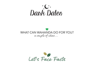 Dark Dates
WHAT CAN WAHANDA DO FOR YOU?
a couple of ideas...
Let's Face Facts
 