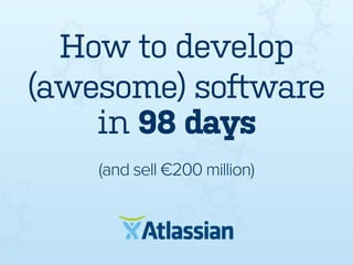 How to develop
(awesome) software
in 98 days
(and sell €200 million)

 