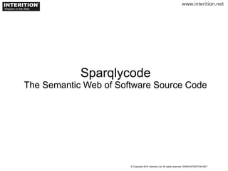Sparqlycode
The Semantic Web of Software Source Code
INTERITION
®
Wisdom in the Web
© Copyright 2014 Interition Ltd, All rights reserved. WWW.INTERITION.NET
www.interition.net
 