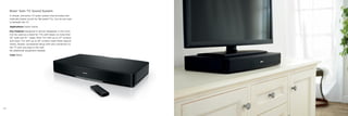 21
Bose®
Solo TV Sound System
A simple, one-piece TV audio system that provides dra-
matically better sound for flat-panel TVs. Can be set neat-
ly beneath the TV.
Applications Guest rooms.
Key Features Designed to almost disappear in the room.
Can be used as a stand for TVs with bases no more than
20" wide and 10¼" deep. Most TVs with up to 37" screens
and many TVs with up to 42" screens meet these require-
ments. Simple, uncluttered setup with one connection to
the TV and one plug to the wall.
No additional equipment needed.
Color Black.
20
 