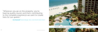 30
| Public spaces, outdoor and portable |
“Wherever you go on the property, you’re
hearing quality sound, and that’s contributing
to the complete experience we want to create
here for our guests.”
– Rick Medwedeff, General Manager, Marco Island Marriott Beach Resort
­Image: Marco Island Marriott Beach Resort, 31
 
