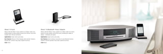 Wave®
III Dock
Works with the Wave®
music system III or Wave®
radio III to
enable guests to enjoy quality sound from iPhone®
and iPod®
models with a 30-pin connector.
Applications Guest rooms and suites.
Key Features iPhone or iPod charges while docked. System’s
remote also controls many basic playlist functions.
Color Silver.
Wave®
III Bluetooth®
Music Adapter
Works with the Wave®
music system III or Wave®
radio III to allow
guests to enjoy quality sound from their smartphone, tablet or
laptop – wirelessly and easily.
Applications Guest rooms and suites.
Key Features Quick wireless connection to any Bluetooth device.
System’s remote operates many basic playlist functions.
Color Black.
12 13
 