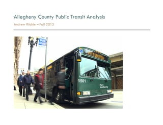 Allegheny County Public Transit Analysis
Andrew Ritchie – Fall 2015
 