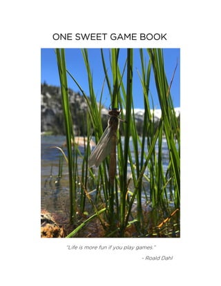 ONE SWEET GAME BOOK
“Life is more fun if you play games.”
- Roald Dahl
 
