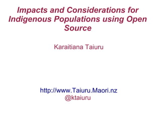 Impacts and Considerations for
Indigenous Populations using Open
Source
Karaitiana Taiuru
http://www.Taiuru.Maori.nz
@ktaiuru
 