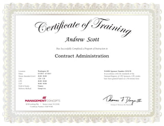 Has Successfully Completed a Program of Instruction in
Location:
Dates:
Hours Attended (Live):
CEU:
CPE:
CLP:
Field of Study:
Delivery Method:
NASBA Sponsor Number 103278
In accordance with the standards of the
National Registry of CPE Sponsors, CPE credits
have been granted based on a 50-minute hour.
THOMAS F. DUNGAN III, PRESIDENT8230 Leesburg Pike  |  Tysons Corner, VA 22182
Andrew Scott
Contract Administration
Washington, DC
8/3/2015 - 8/7/2015
40.00 / 40.00
3.20 / 3.20
40.00 / 40.00
40.00 / 40.00
Finance
Group-Live
Certificate Number: F3B17F382
 