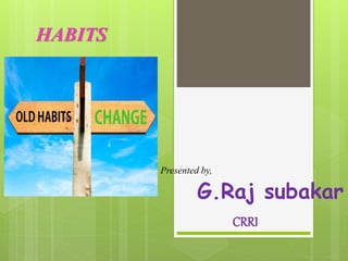 HABITS
Presented by,
G.Raj subakar
CRRI
 
