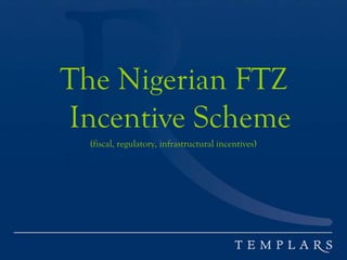 The Nigerian FTZ
Incentive Scheme
(fiscal, regulatory, infrastructural incentives)
 