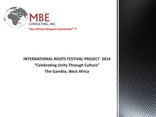 INTERNATIONAL ROOTS FESTIVAL PROJECT 2014
“Celebrating Unity Through Culture”
The Gambia, West Africa
“Your African Diaspora Connection” TM
 