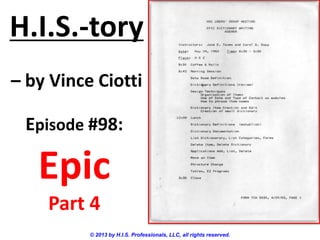 H.I.S.-tory
– by Vince Ciotti
© 2013 by H.I.S. Professionals, LLC, all rights reserved.
Episode #98:
Epic
Part 4
 