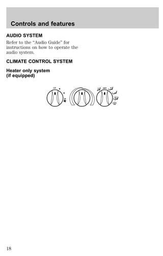 Controls and features 
AUDIO SYSTEM 
Refer to the “Audio Guide” for 
instructions on how to operate the 
audio system. 
CLIMATE CONTROL SYSTEM 
Heater only system 
(if equipped) 
OFF 
HI 
LO 
18 
 