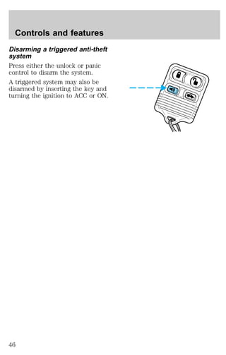 Controls and features 
Disarming a triggered anti-theft 
system 
Press either the unlock or panic 
control to disarm the system. 
A triggered system may also be 
disarmed by inserting the key and 
turning the ignition to ACC or ON. 
46 
 