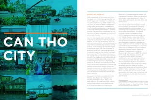 ENHANCING URBAN RESILIENCE 19
About Can Tho City
With a population of 1.25 million, Can Tho is
the largest city in the Mekong Delta and the
fourth largest city in Vietnam. Can Tho City
has been classified since 2009 as a first-class
city, which is under the direct management
of the central government. Geographically,
Can Tho holds a key position in Vietnam and
in the wider Mekong Delta Region — a region
that has huge economic potential but at the
same time is highly vulnerable to a number of
shocks and stresses.
Can Tho City plays a major role in the socio-
economic development of the Mekong Delta
Region. The Can Tho development goals for
2020 and 2030 envision further expanding this
role. The city promotes the economy, culture,
science, and technology for the entire region.
In the last ten years, Can Tho has shifted its
economic focus from traditional agriculture
to industry, trade, services, tourism, and agro-
businesses. Can Tho is projected to become
the regional hub for high-tech agro-industrial
production and aquaculture, food processing,
and export, thereby becoming a major actor
in promoting food security in the Mekong
Delta. Also a national and international traffic
hub, Can Tho has an important function in the
regional transportation system supporting
regional connectivity as well as hosting crucial
infrastructures benefitting the entire region
such as telecommunications and power and
water networks.
Because of Can Tho’s important role in the
Mekong Delta Region and the significant
flooding challenges it faces, the city has
been the focus of numerous studies, reports
and activities carried out by both national
and international agencies targeting key
areas such as climate resilience, disaster risk
management, transport, water and sanitation,
and broader urban development. (Many of
these studies and reports are listed at the end
of this report).
Can Tho has taken important steps toward
tackling present challenges by leveraging
external support and local initiatives. To
coordinate and mainstream climate change
issues across departments, for example,
a Climate Change Coordination Office
(CCCO) was established directly under the
Can Tho City People’s Committee (CPC)
with support from the Asian Cities Climate
Change Resilience Network.1
Can Tho has
also established a Steering Committee for
Flood and Storm Control (SCFSC) to lead and
coordinate the implementation of a city-level
action plan to implement the 2007 National
Strategy for Natural Disaster Prevention,
Mitigation, Preparedness, Emergency
Response, and Recovery to 2020. To respond
to the needs of a changing economy, 62
vocational training centers have been
established to assist the existing workforce
in transitioning into the new labor market.
The encroachment of informal settlements
on drainage canals in the center city is being
addressed, and local capacity for urban
upgrading is being strengthened (World Bank,
2009). And, the completion of the Can Tho
Bridge and the international airport in 2011
represents a significant step in enhancing Can
Tho’s connectivity to the rest of the country
and the world.
1 The Rockefeller Foundation supports a number of climate
change management mechanisms and priority actions
in the region through the Asian Cities Climate Change
Resilience Network and ISET-International.
CAN THO
CITY
 