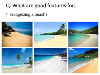Q: What are good features for…
• recognizing a beach?
 