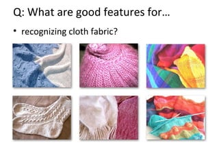 Q: What are good features for…
• recognizing cloth fabric?
 