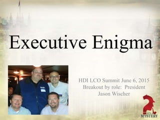 Executive Enigma
HDI LCO Summit June 6, 2015
Breakout by role: President
Jason Wischer
 
