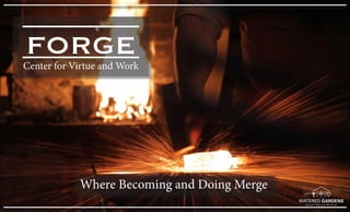 FORGE
Where Becoming and Doing Merge
Center for Virtue and Work
 