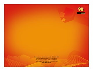 Silvana Gama – Gerente Comercial – (31) 3254-9087
     Success – Representante – (11) 5097-6614
     Av. Vereador José Diniz, 3300 - sala 309/310
    Santo Amaro - São Paulo - SP - CEP 04604-006
                www.98fm.com.br
 