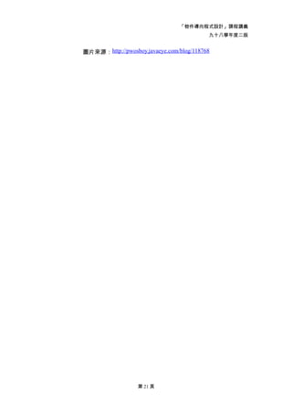 「物件導向程式設計」課程講義
                                          九十八學年度二版


圖片來源：http://pwosboy.javaeye.com/blog/118768




                  第 21 頁
 