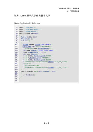 「物件導向程式設計」課程講義
                                                  九十八學年度二版

利用 JLabel 顯示文字作為提示文字


[Swing Application]ExJLabel.java




                                   第 36 頁
 