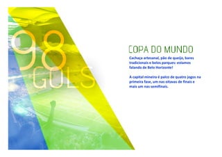 Cachaça artesanal, pão de queijo, bares
tradicionais e belos parques: estamos
falando de Belo Horizonte!
A capital mineira é palco de quatro jogos na
primeira fase, um nas oitavas de finais e
mais um nas semifinais.

 