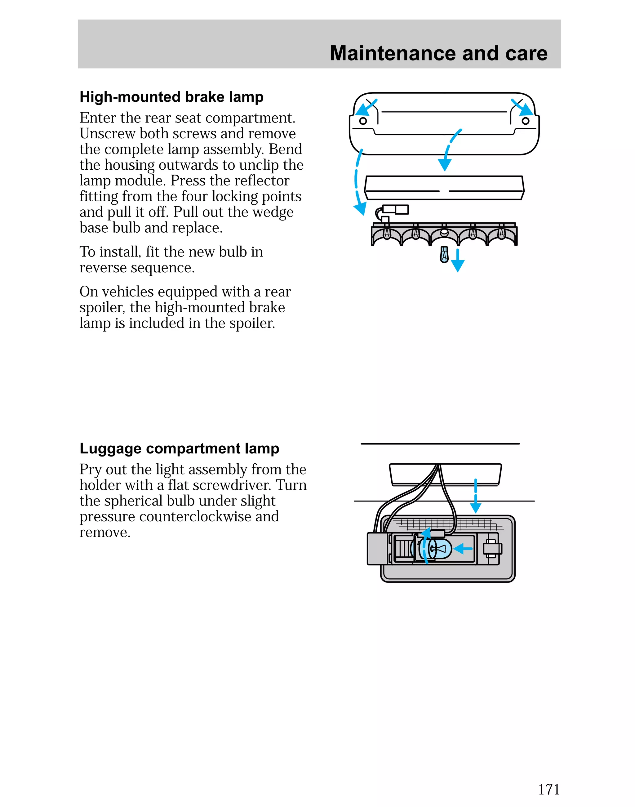 Maintenance and care 
171 
High-mounted brake lamp 
Enter the rear seat compartment. 
Unscrew both screws and remove 
the complete lamp assembly. Bend 
the housing outwards to unclip the 
lamp module. Press the reflector 
fitting from the four locking points 
and pull it off. Pull out the wedge 
base bulb and replace. 
To install, fit the new bulb in 
reverse sequence. 
On vehicles equipped with a rear 
spoiler, the high-mounted brake 
lamp is included in the spoiler. 
Luggage compartment lamp 
Pry out the light assembly from the 
holder with a flat screwdriver. Turn 
the spherical bulb under slight 
pressure counterclockwise and 
remove. 
 