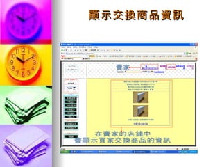 顯示交換商品資訊 賣家 在賣家的店鋪中 會顯示買家交換商品的資訊 