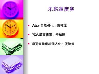 未來進度表 Web  功能強化：陳柏璋 PDA 網頁建置：李柏廷 網頁會員資料個人化：張詠智 